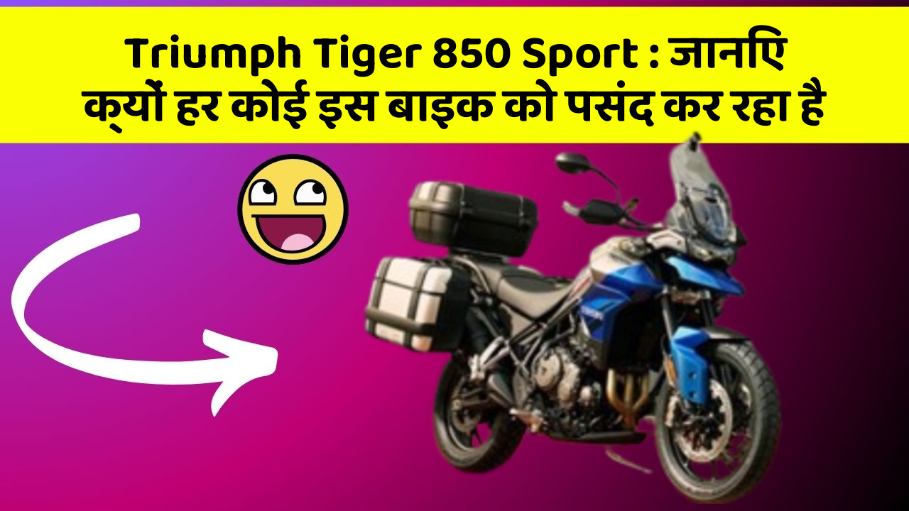 Triumph Tiger 850 Sport: जानिए क्यों हर कोई इस बाइक को पसंद कर रहा है