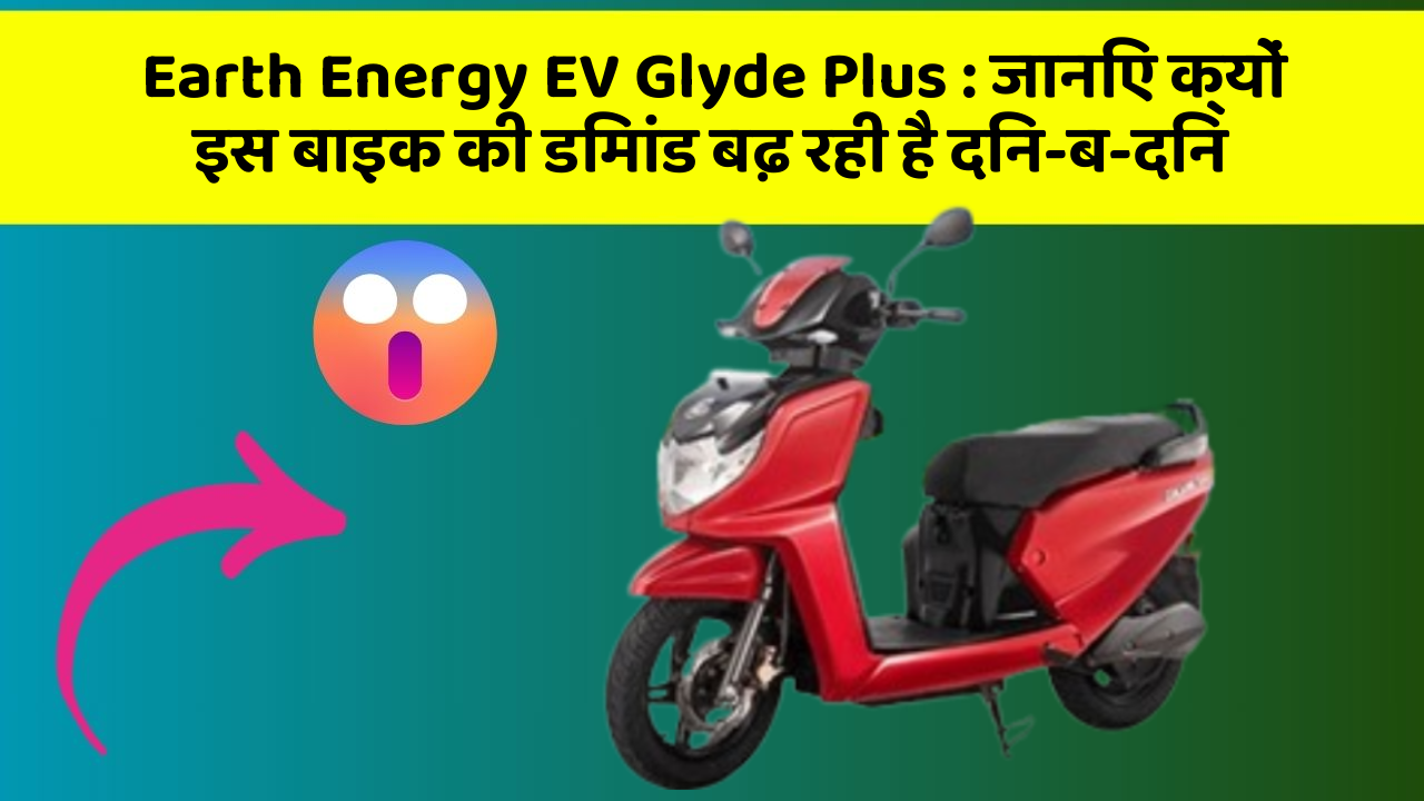 Earth Energy EV Glyde Plus : जानिए क्यों इस बाइक की डिमांड बढ़ रही है दिन-ब-दिन