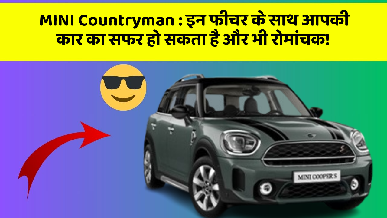 MINI Countryman : इन फीचर के साथ आपकी कार का सफर हो सकता है और भी रोमांचक!