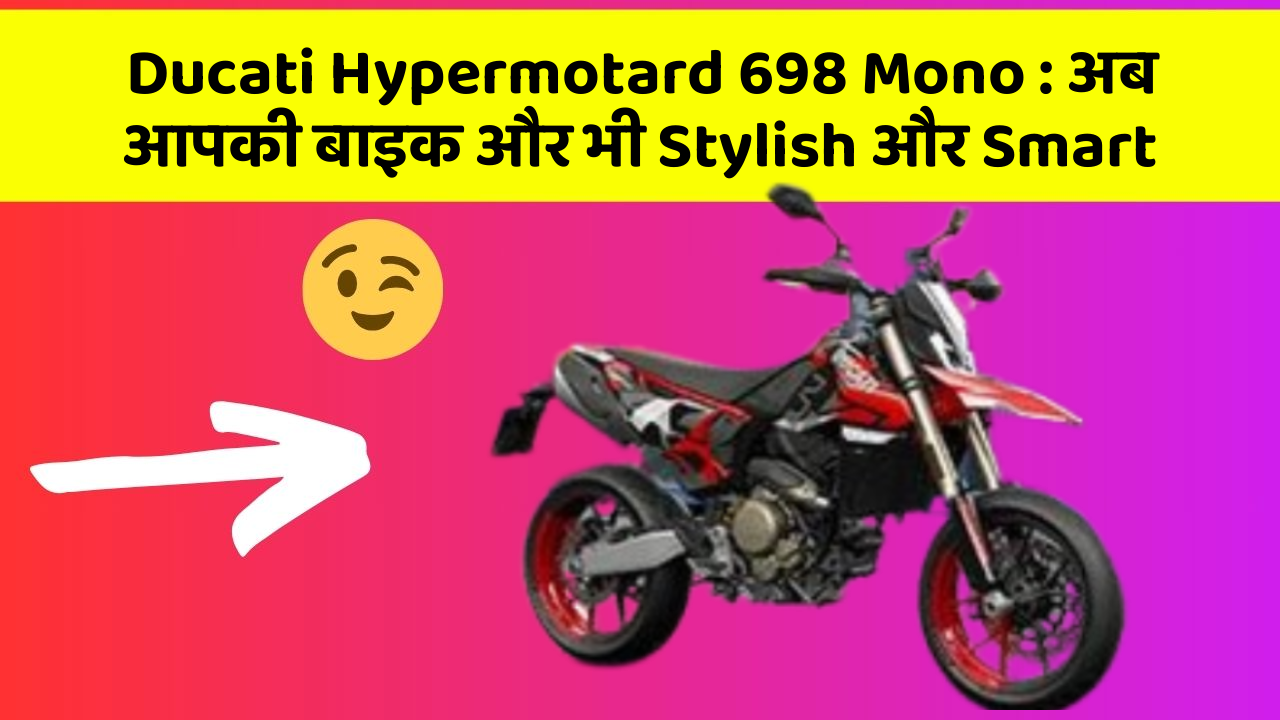 Ducati Hypermotard 698 Mono: अब आपकी बाइक और भी Stylish और Smart