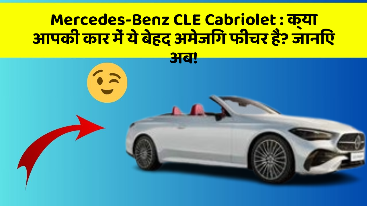 Mercedes-Benz CLE Cabriolet: क्या आपकी कार में ये बेहद अमेजिंग फीचर हैं? जानिए अब!