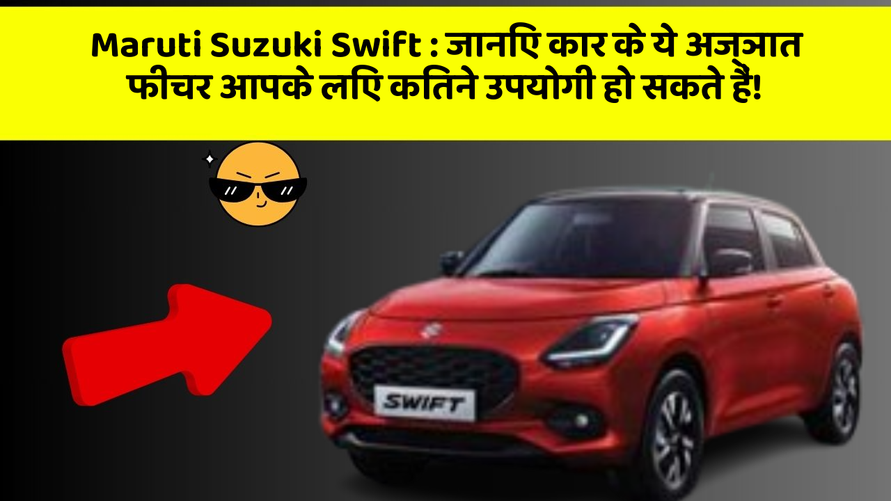 Maruti Suzuki Swift : जानिए कार के ये अज्ञात फीचर आपके लिए कितने उपयोगी हो सकते हैं!