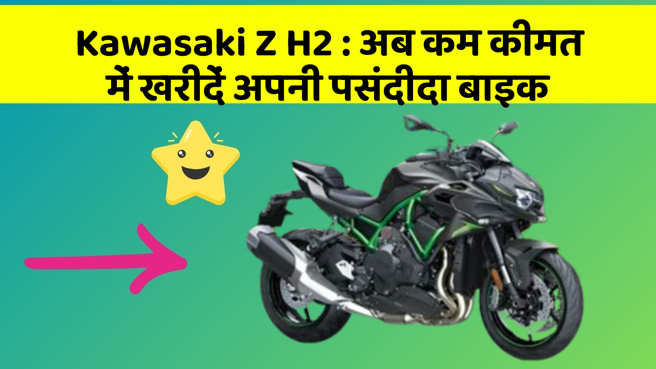Kawasaki Z H2 : अब कम कीमत में खरीदें अपनी पसंदीदा बाइक