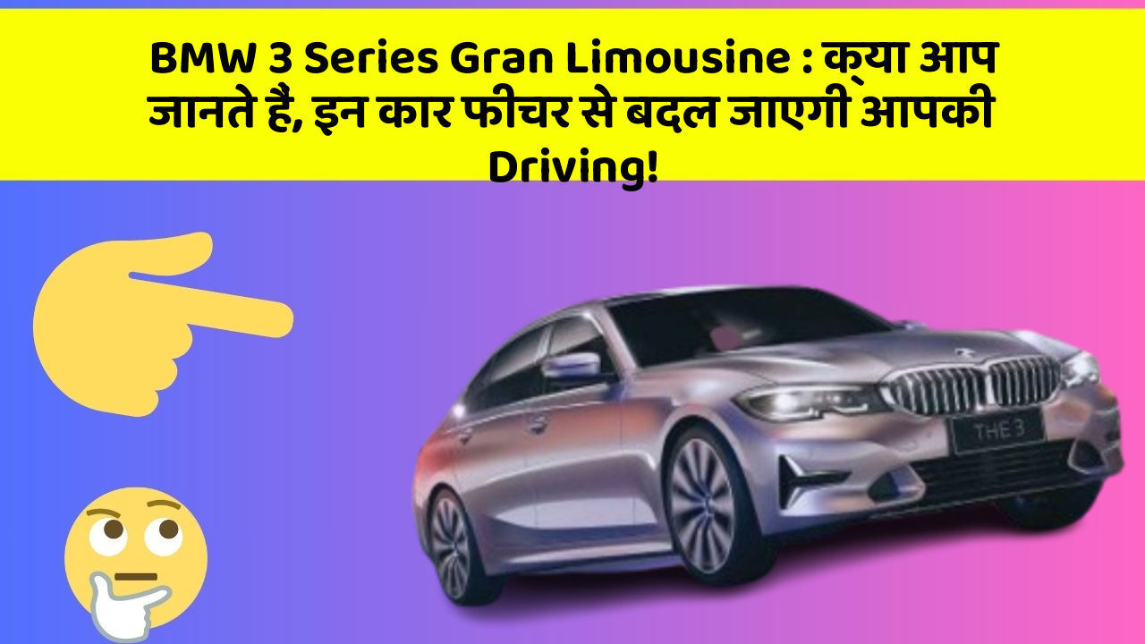 BMW 3 Series Gran Limousine: क्या आप जानते हैं, इन कार फीचर से बदल जाएगी आपकी Driving!