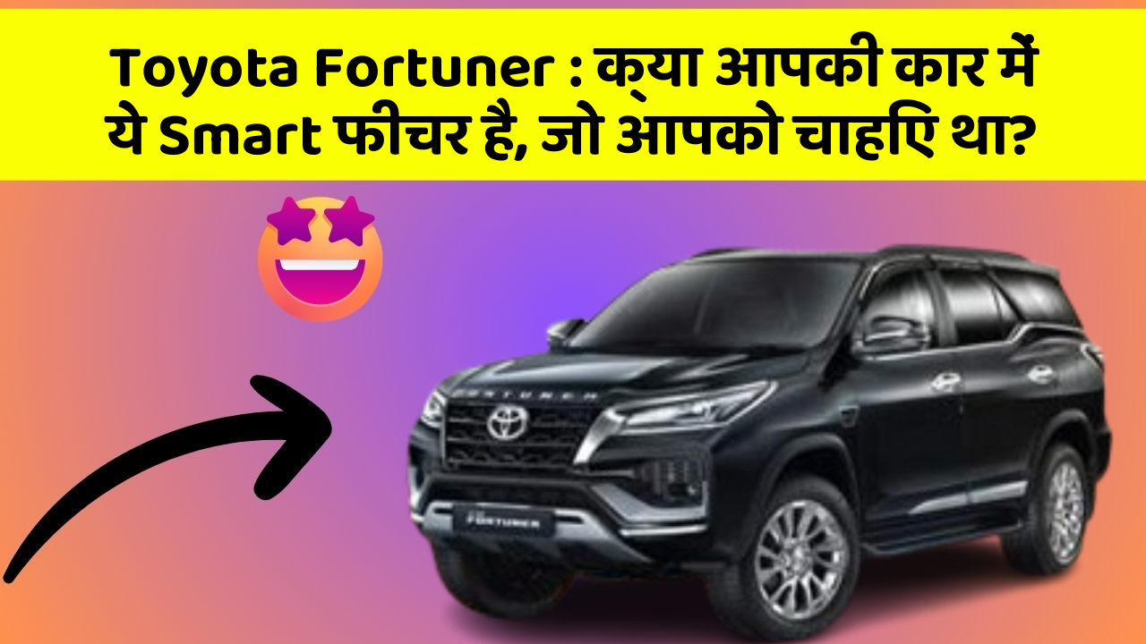 Toyota Fortuner: क्या आपकी कार में ये Smart फीचर है, जो आपको चाहिए था?