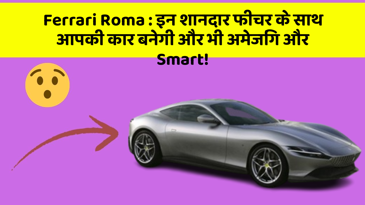Ferrari Roma: इन शानदार फीचर के साथ आपकी कार बनेगी और भी अमेजिंग और Smart!