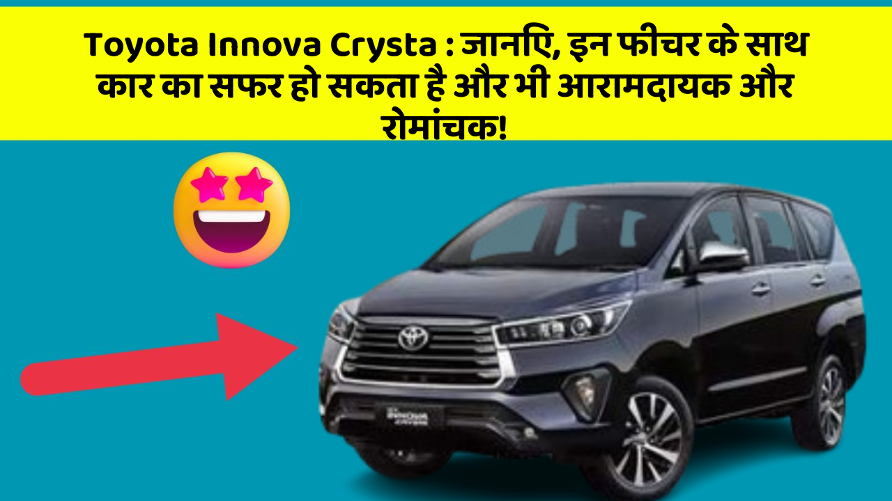 Toyota Innova Crysta: जानिए, इन फीचर के साथ कार का सफर हो सकता है और भी आरामदायक और रोमांचक!