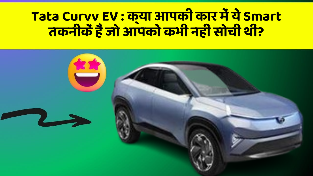 Tata Curvv EV: क्या आपकी कार में ये Smart तकनीकें हैं जो आपको कभी नहीं सोची थीं?