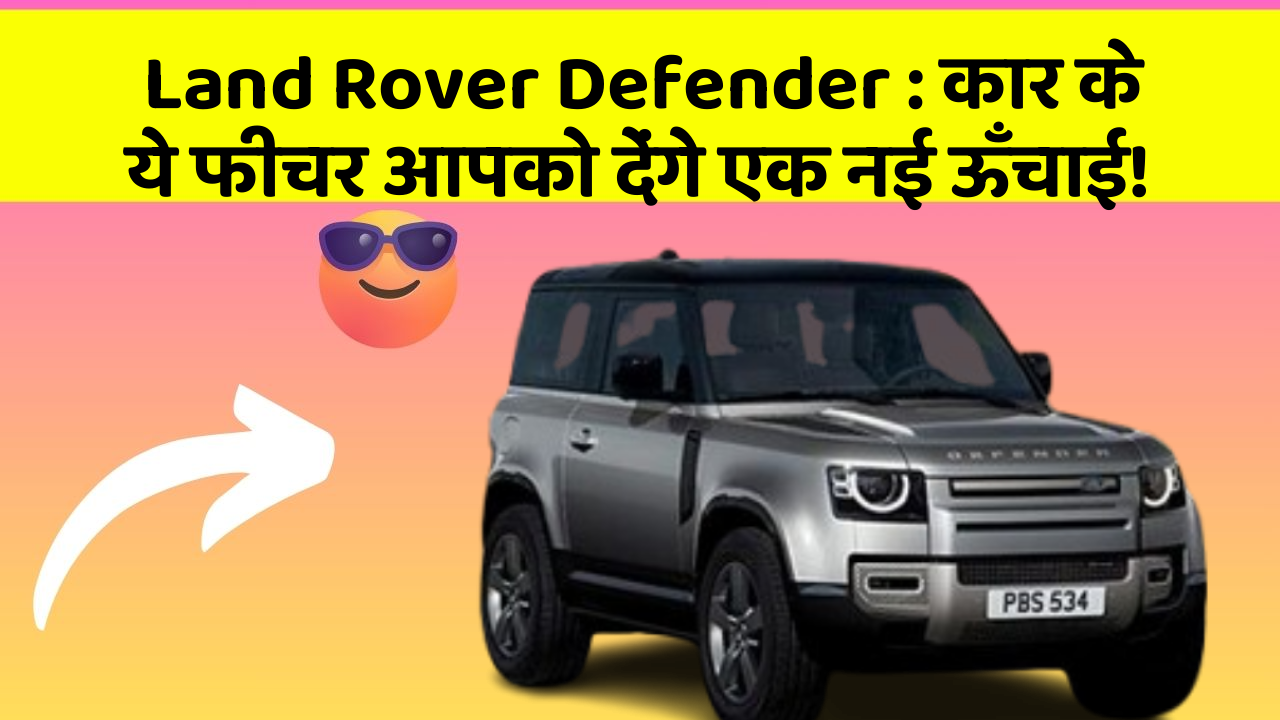 Land Rover Defender: कार के ये फीचर आपको देंगे एक नई ऊँचाई!