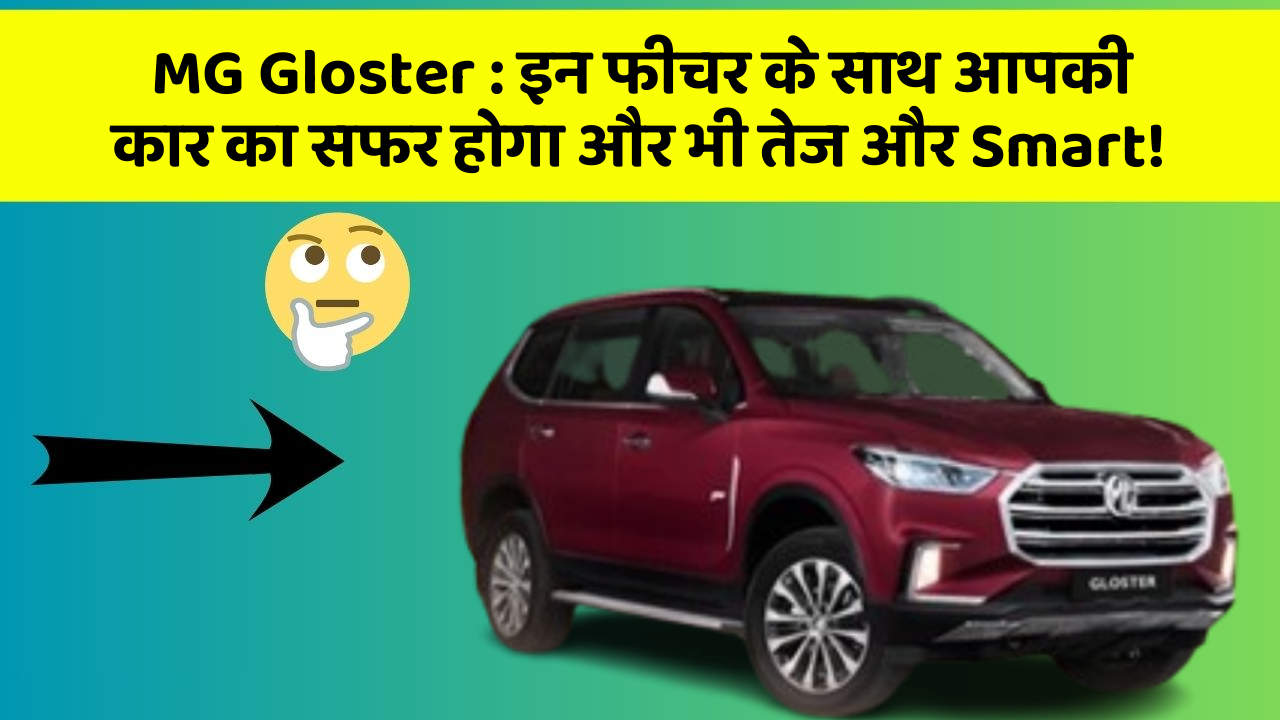MG Gloster : इन फीचर के साथ आपकी कार का सफर होगा और भी तेज और Smart!