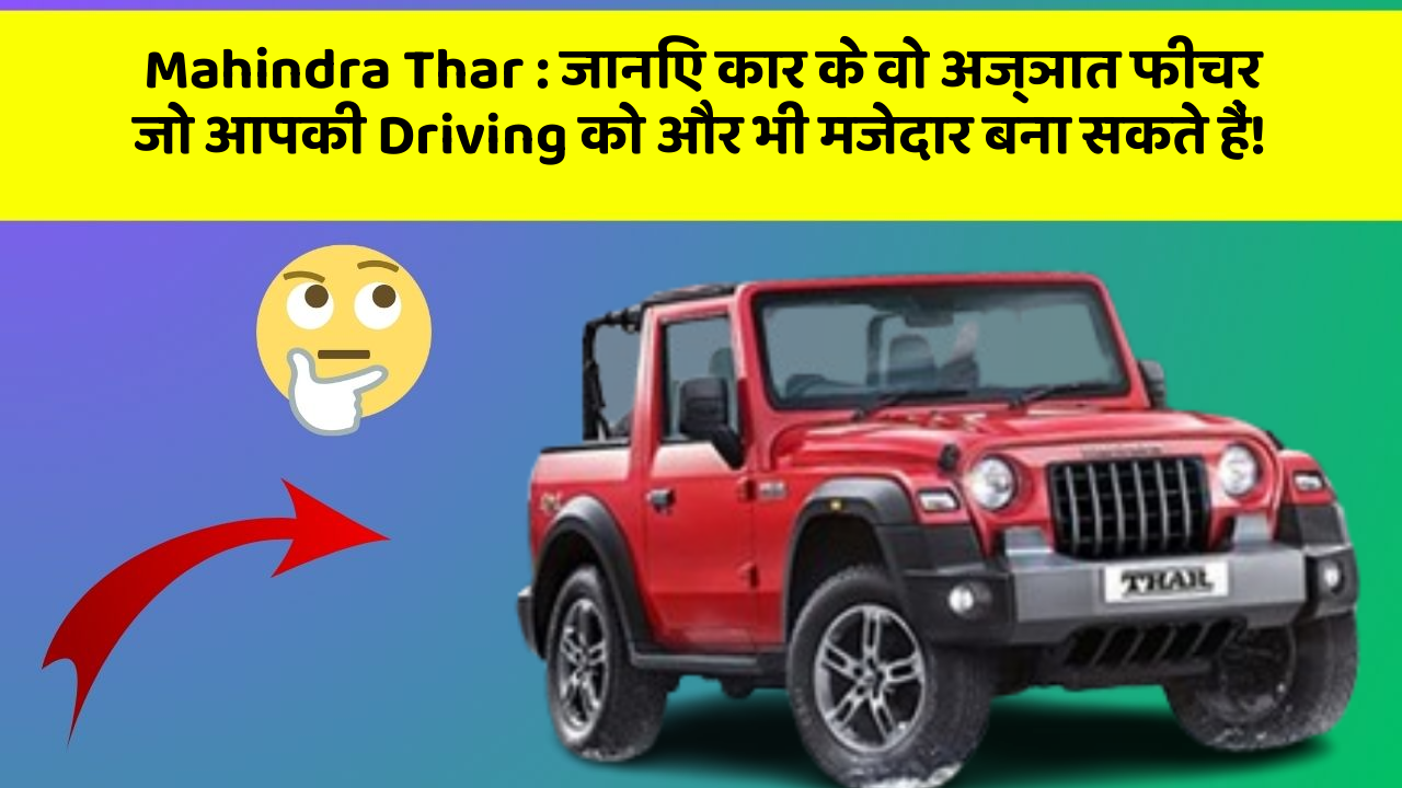 Mahindra Thar: जानिए कार के वो अज्ञात फीचर जो आपकी Driving को और भी मजेदार बना सकते हैं!