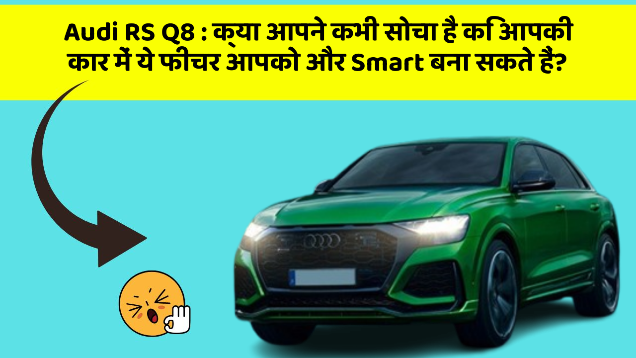 Audi RS Q8: क्या आपने कभी सोचा है कि आपकी कार में ये फीचर आपको और Smart बना सकते हैं?