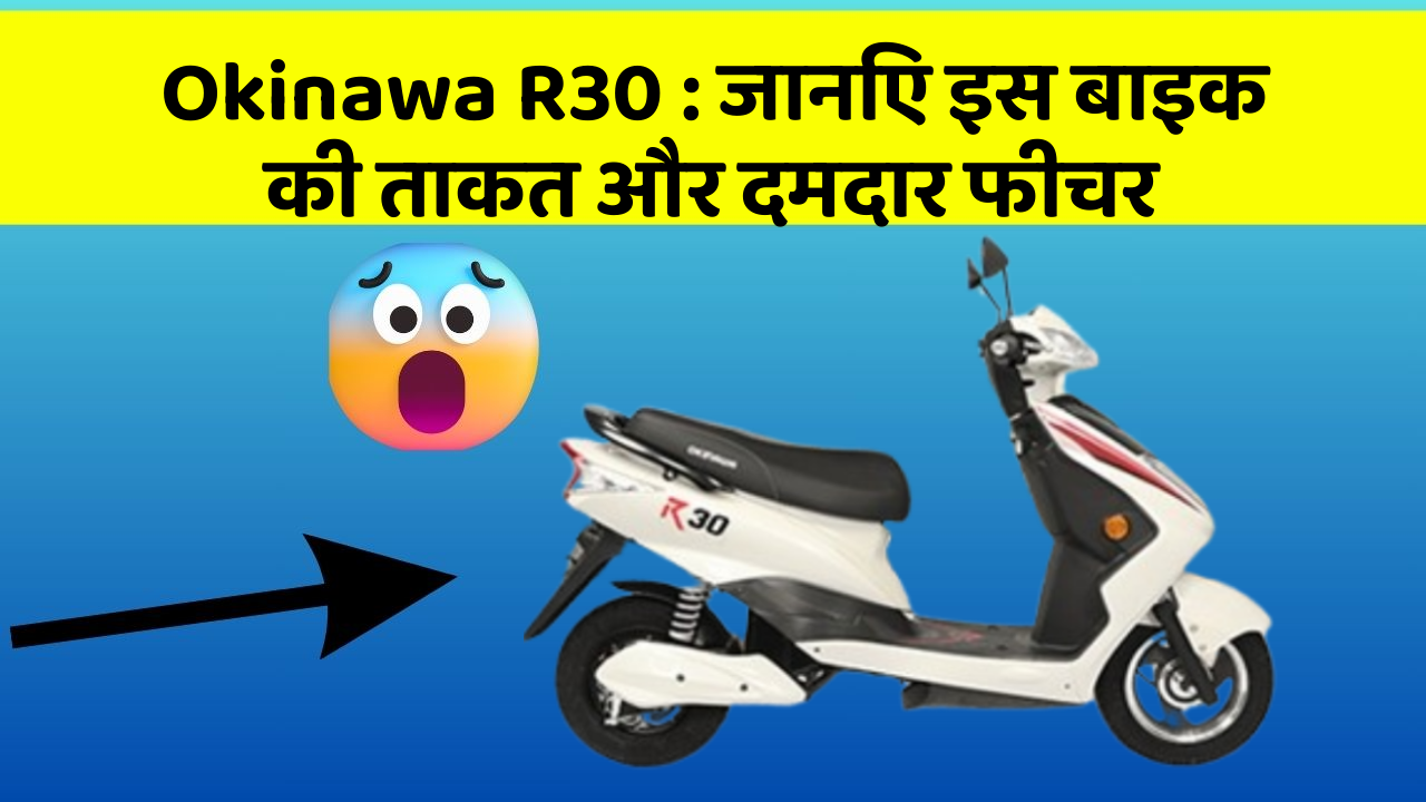 Okinawa R30: जानिए इस बाइक की ताकत और दमदार फीचर