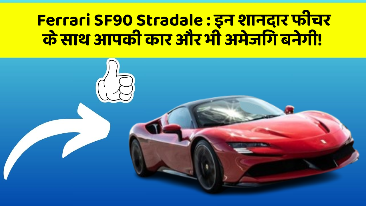 Ferrari SF90 Stradale: इन शानदार फीचर के साथ आपकी कार और भी अमेजिंग बनेगी!