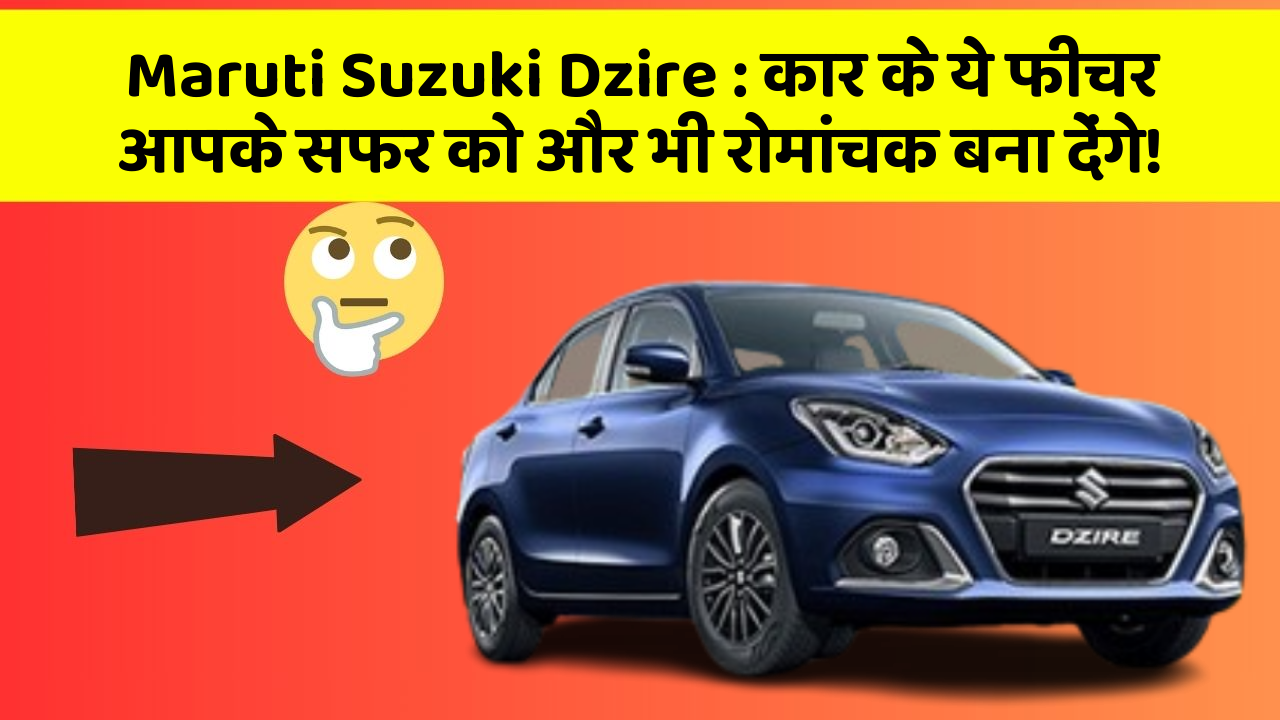 Maruti Suzuki Dzire: कार के ये फीचर आपके सफर को और भी रोमांचक बना देंगे!