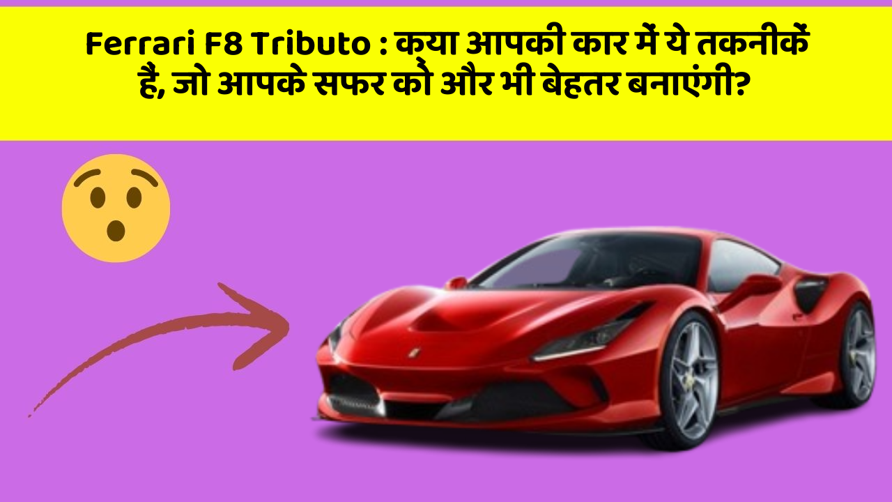 Ferrari F8 Tributo: क्या आपकी कार में ये तकनीकें हैं, जो आपके सफर को और भी बेहतर बनाएंगी?