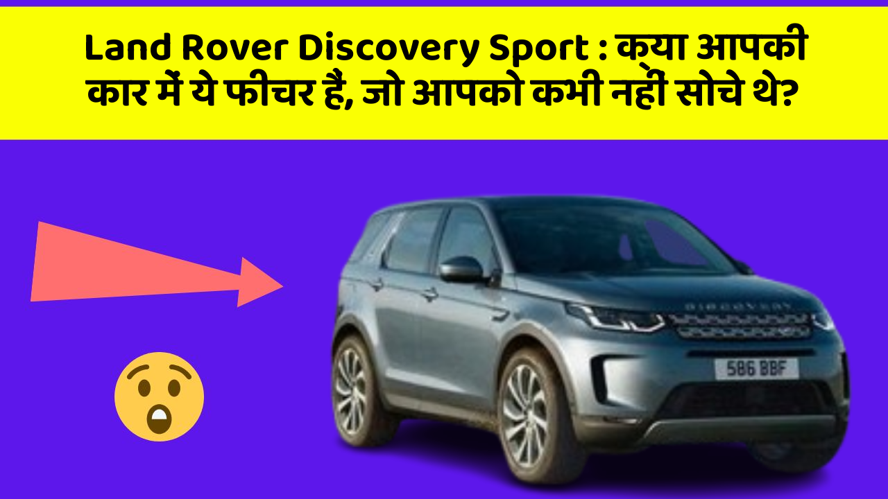 Land Rover Discovery Sport: क्या आपकी कार में ये फीचर हैं, जो आपको कभी नहीं सोचे थे?