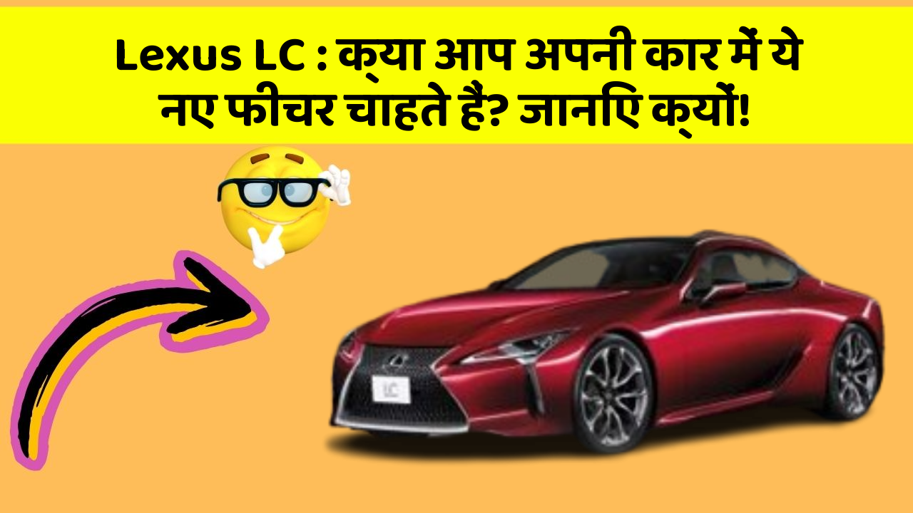 Lexus LC: क्या आप अपनी कार में ये नए फीचर चाहते हैं? जानिए क्यों!