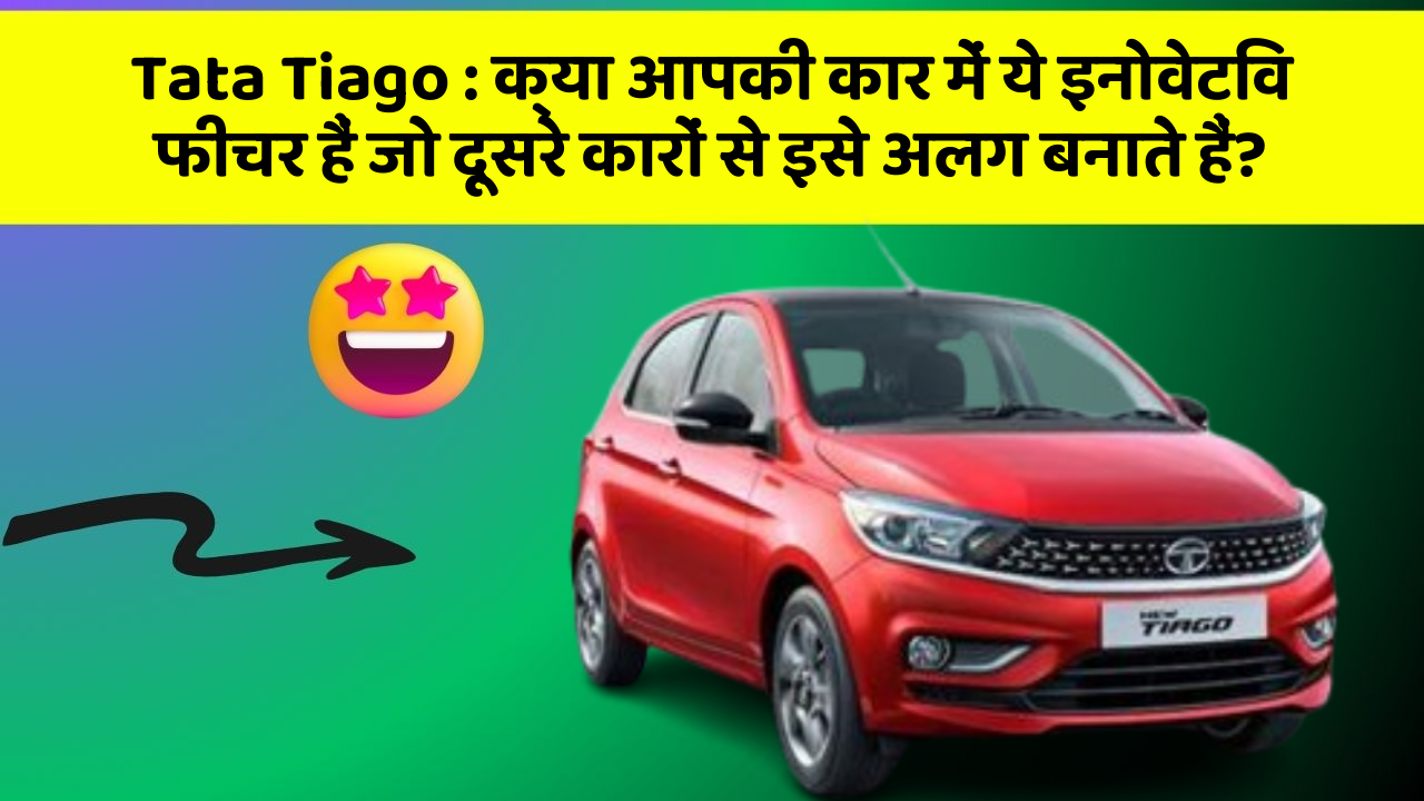 Tata Tiago : क्या आपकी कार में ये इनोवेटिव फीचर हैं जो दूसरे कारों से इसे अलग बनाते हैं?