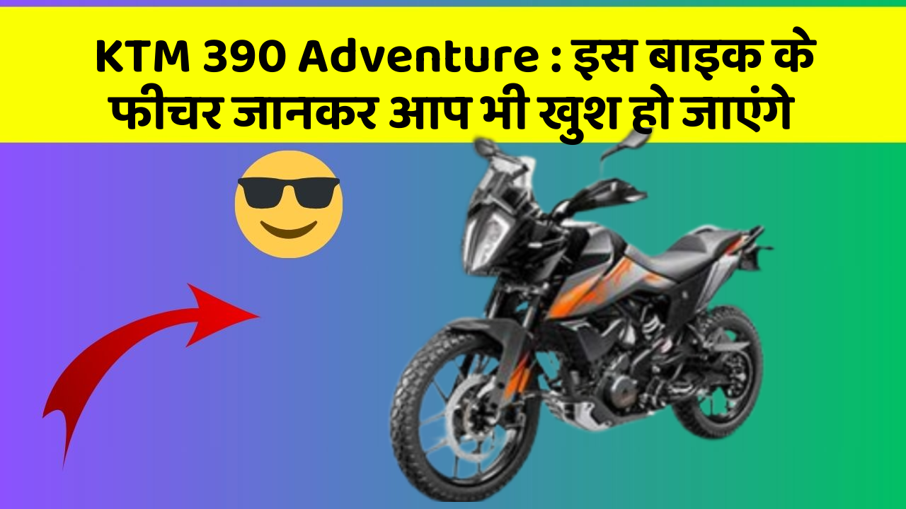 KTM 390 Adventure: इस बाइक के फीचर जानकर आप भी खुश हो जाएंगे