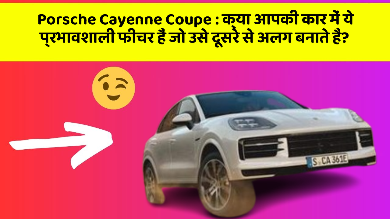 Porsche Cayenne Coupe: क्या आपकी कार में ये प्रभावशाली फीचर हैं जो उसे दूसरे से अलग बनाते हैं?