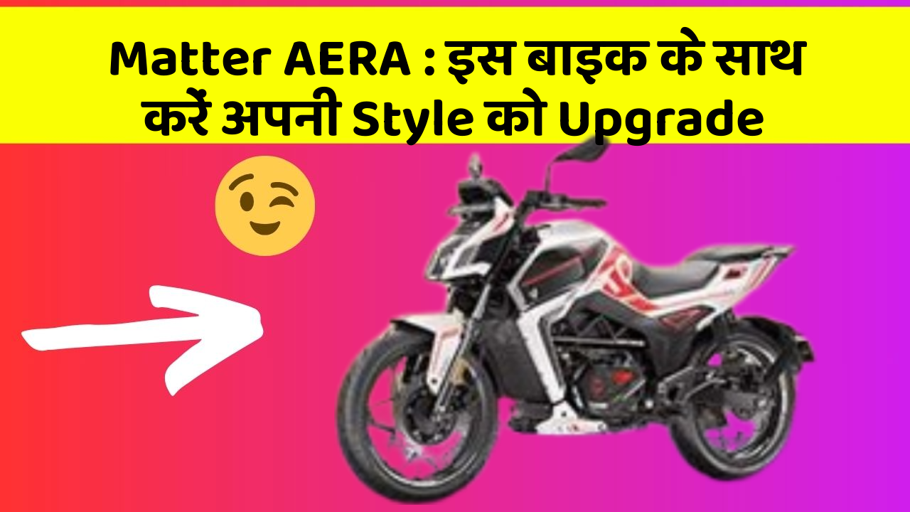 Matter AERA : इस बाइक के साथ करें अपनी Style को Upgrade
