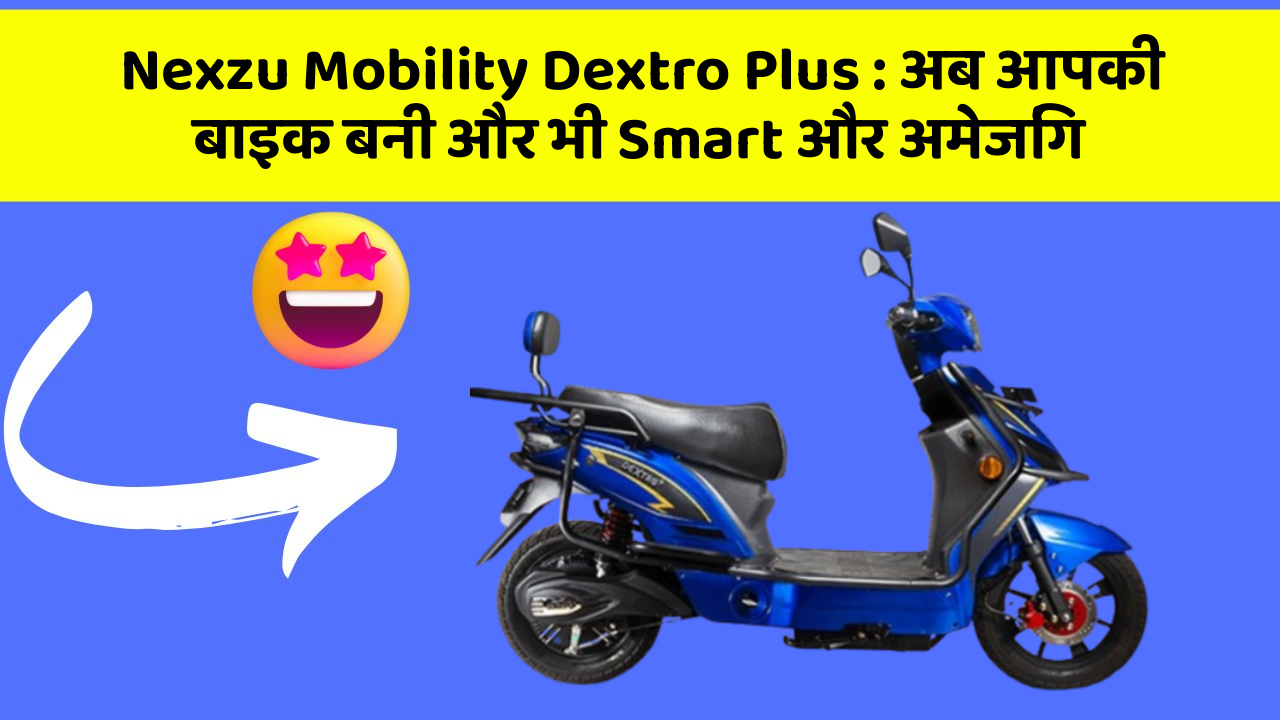 Nexzu Mobility Dextro Plus: अब आपकी बाइक बनी और भी Smart और अमेजिंग