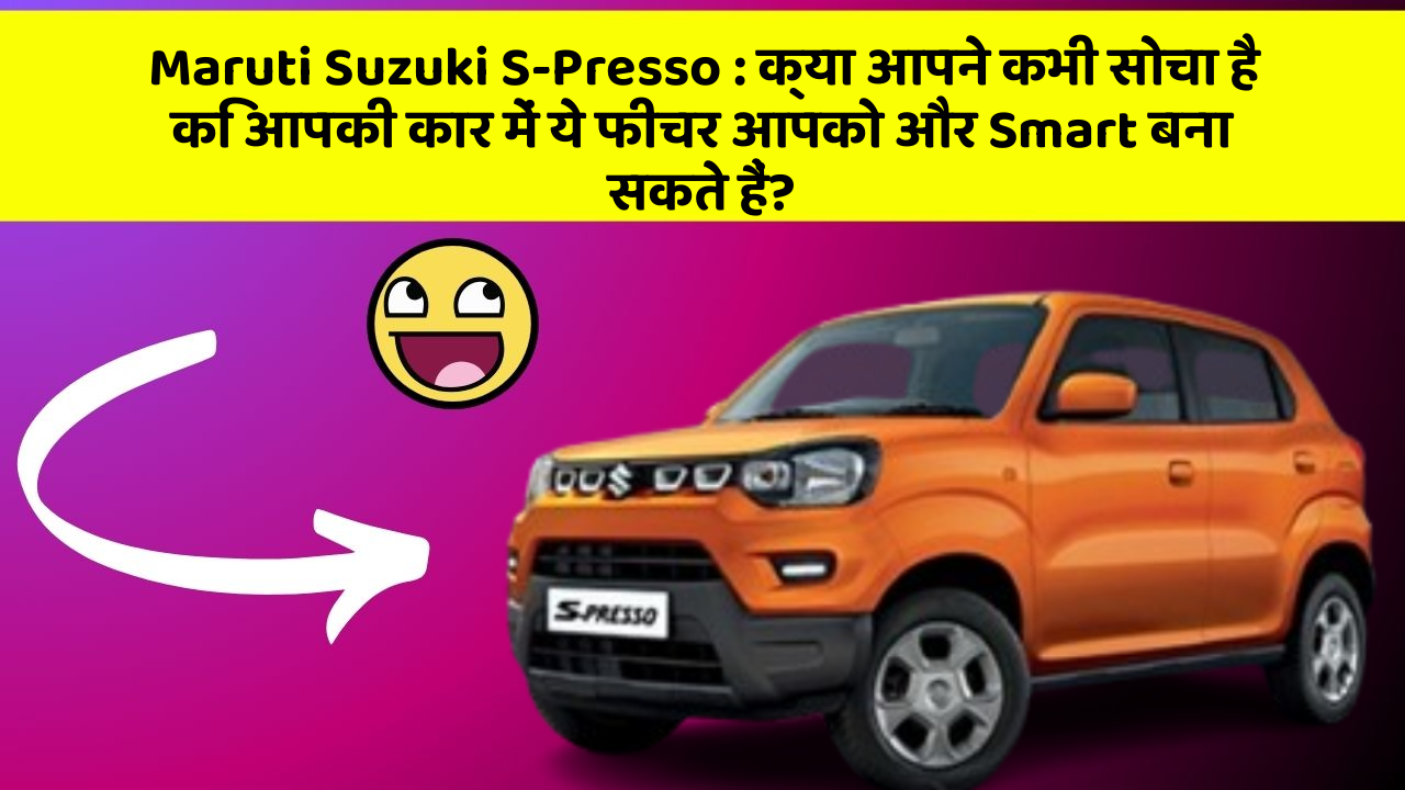 Maruti Suzuki S-Presso: क्या आपने कभी सोचा है कि आपकी कार में ये फीचर आपको और Smart बना सकते हैं?