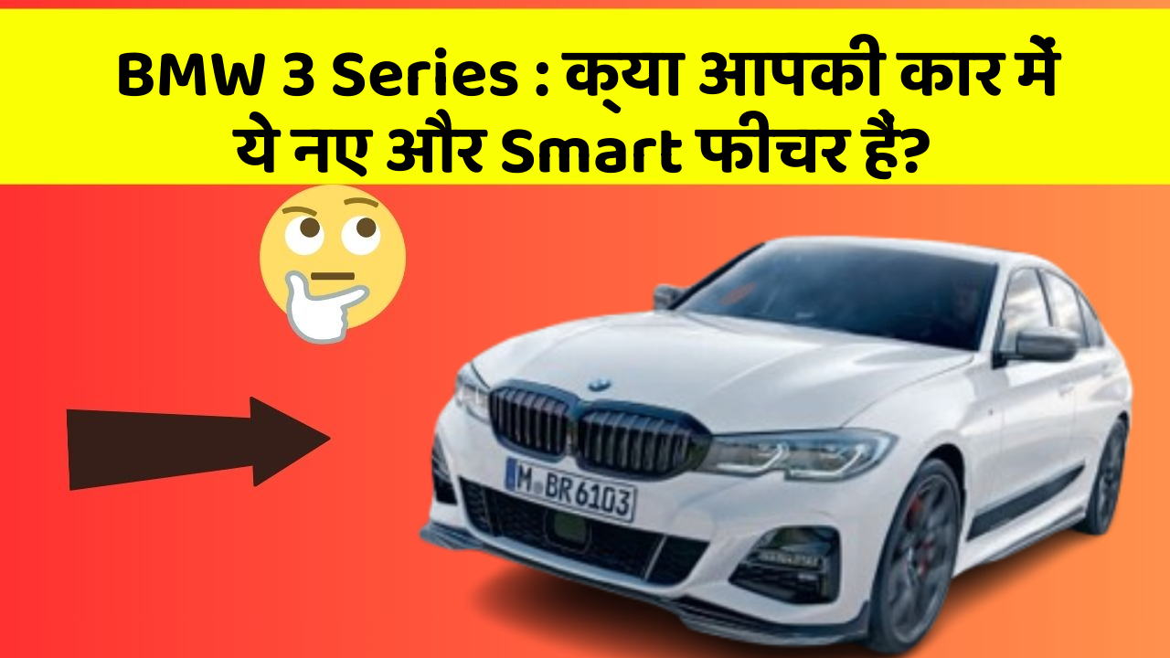 BMW 3 Series: क्या आपकी कार में ये नए और Smart फीचर हैं?