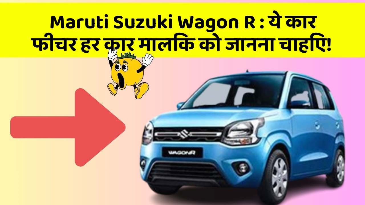 Maruti Suzuki Wagon R: ये कार फीचर हर कार मालिक को जानना चाहिए!