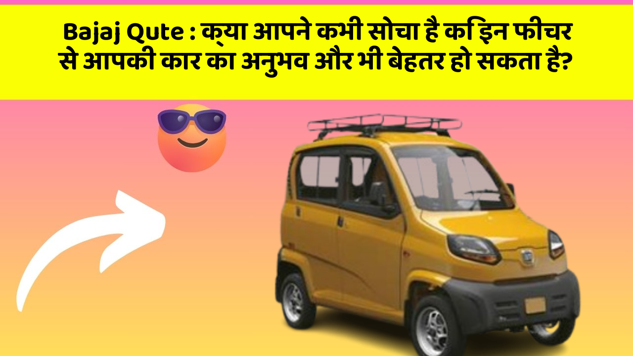 Bajaj Qute : क्या आपने कभी सोचा है कि इन फीचर से आपकी कार का अनुभव और भी बेहतर हो सकता है?