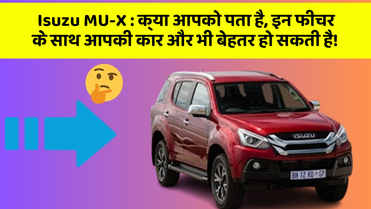 Isuzu MU-X: क्या आपको पता है, इन फीचर के साथ आपकी कार और भी बेहतर हो सकती है!