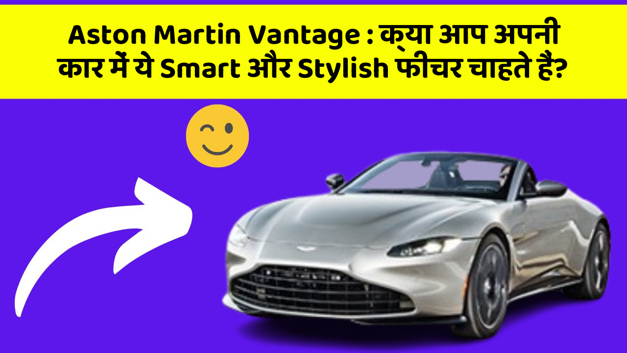 Aston Martin Vantage: क्या आप अपनी कार में ये Smart और Stylish फीचर चाहते हैं?