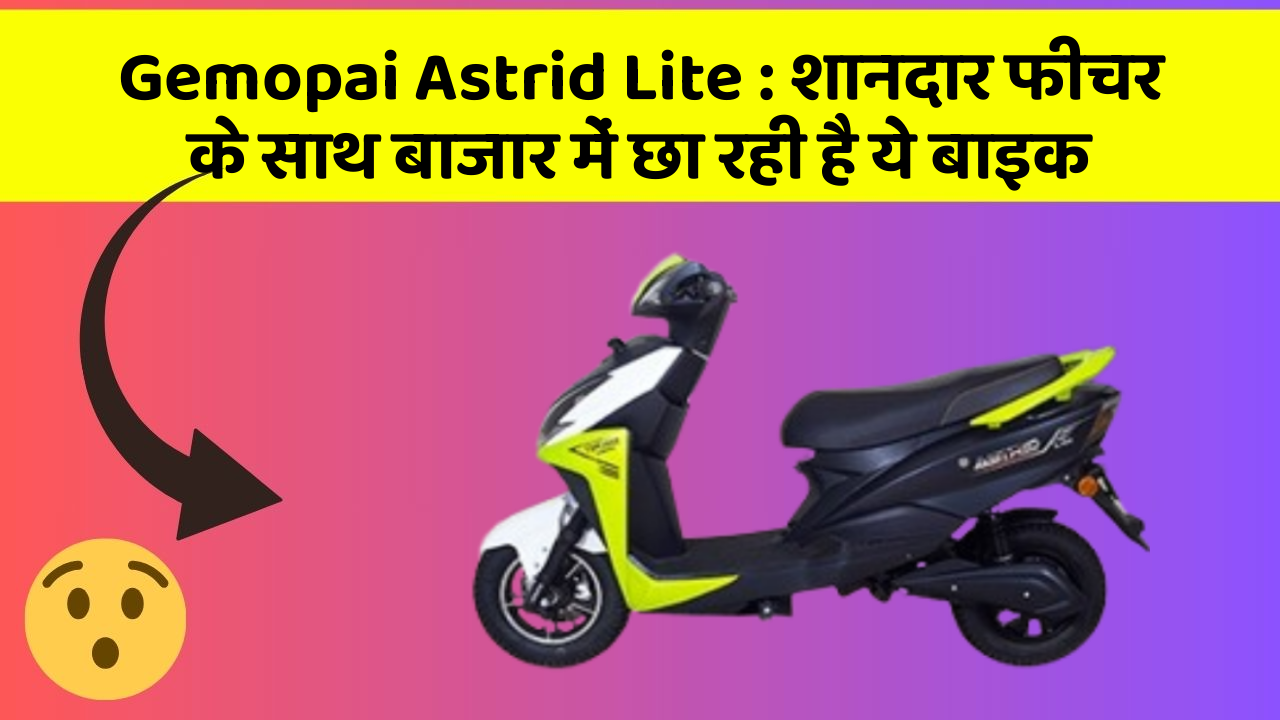 Gemopai Astrid Lite: शानदार फीचर के साथ बाजार में छा रही है ये बाइक