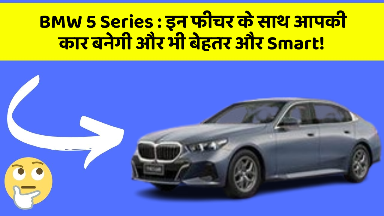 BMW 5 Series : इन फीचर के साथ आपकी कार बनेगी और भी बेहतर और Smart!