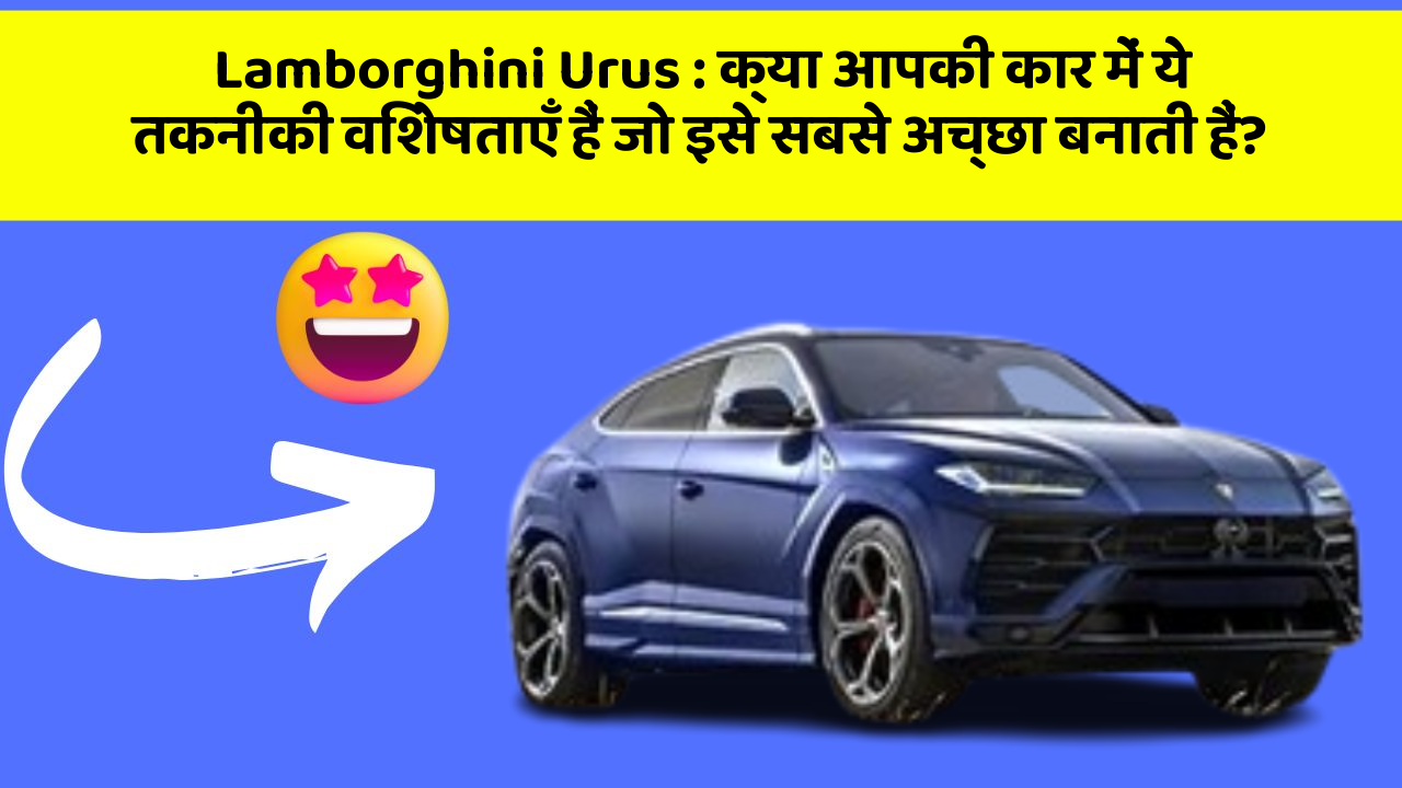 Lamborghini Urus : क्या आपकी कार में ये तकनीकी विशेषताएँ हैं जो इसे सबसे अच्छा बनाती हैं?