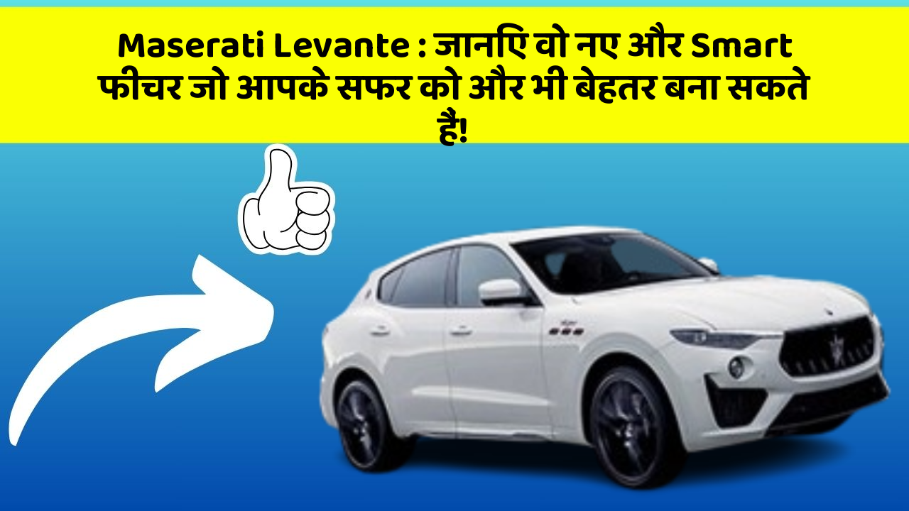 Maserati Levante: जानिए वो नए और Smart फीचर जो आपके सफर को और भी बेहतर बना सकते हैं!
