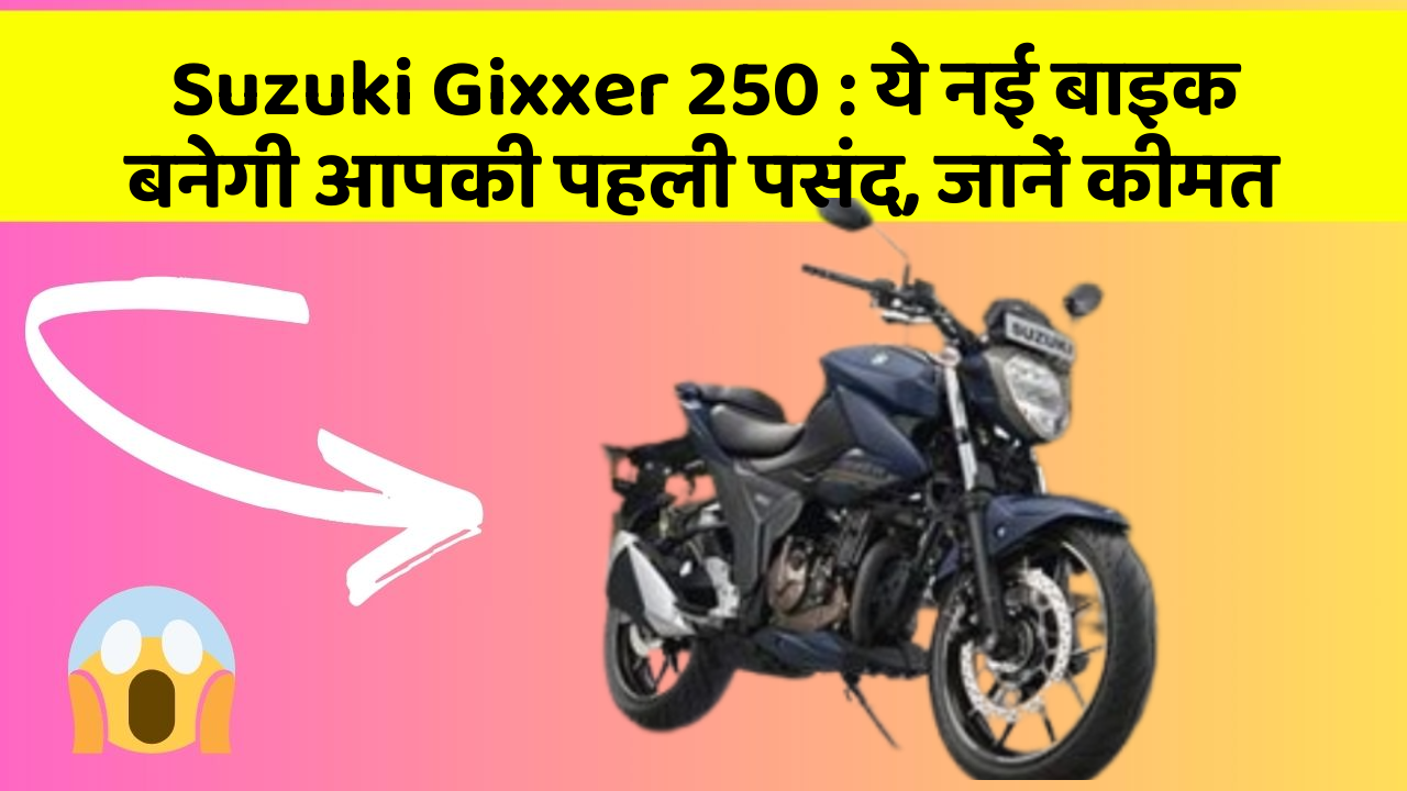 Suzuki Gixxer 250 : ये नई बाइक बनेगी आपकी पहली पसंद, जानें कीमत