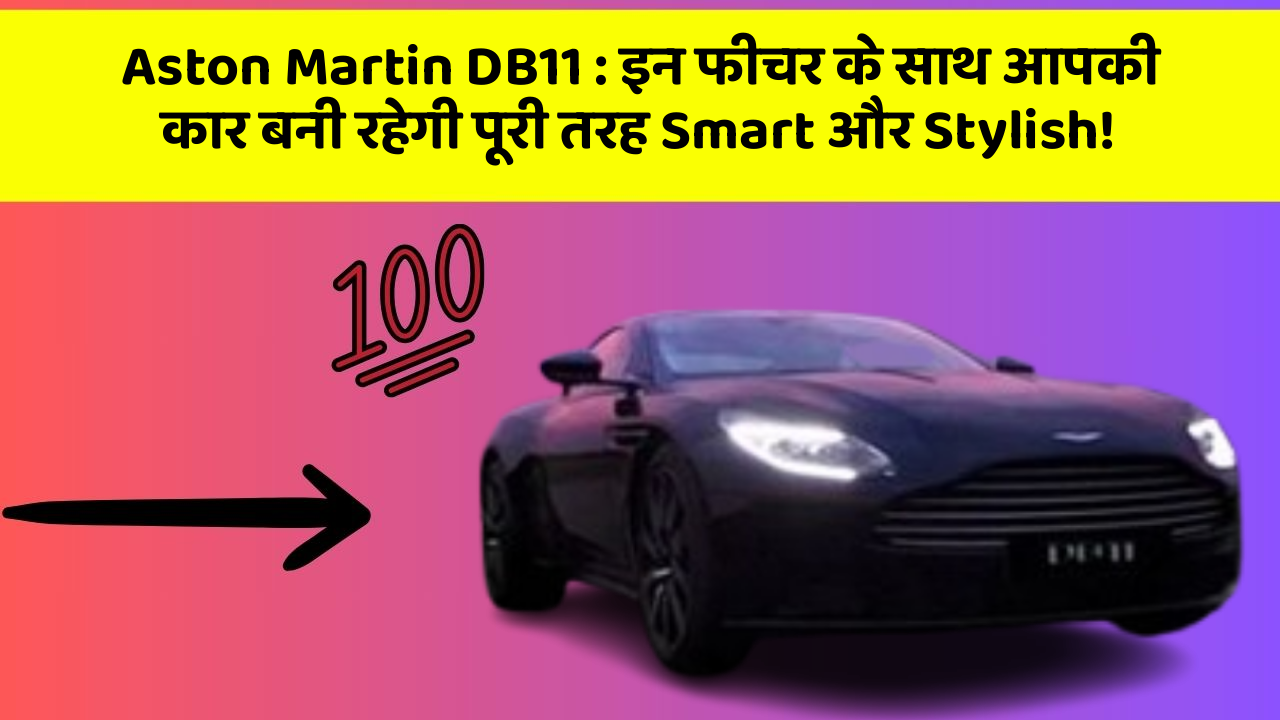 Aston Martin DB11: इन फीचर के साथ आपकी कार बनी रहेगी पूरी तरह Smart और Stylish!