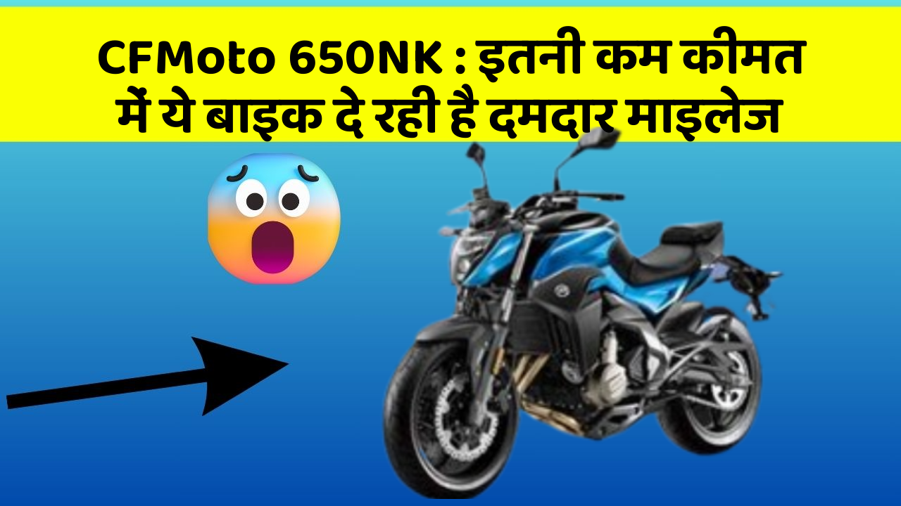 CFMoto 650NK : इतनी कम कीमत में ये बाइक दे रही है दमदार माइलेज