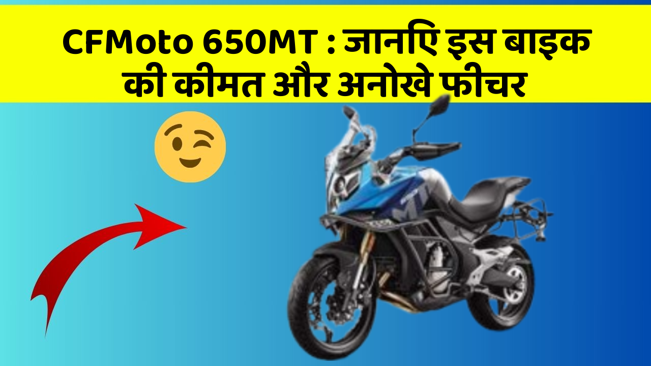CFMoto 650MT: जानिए इस बाइक की कीमत और अनोखे फीचर