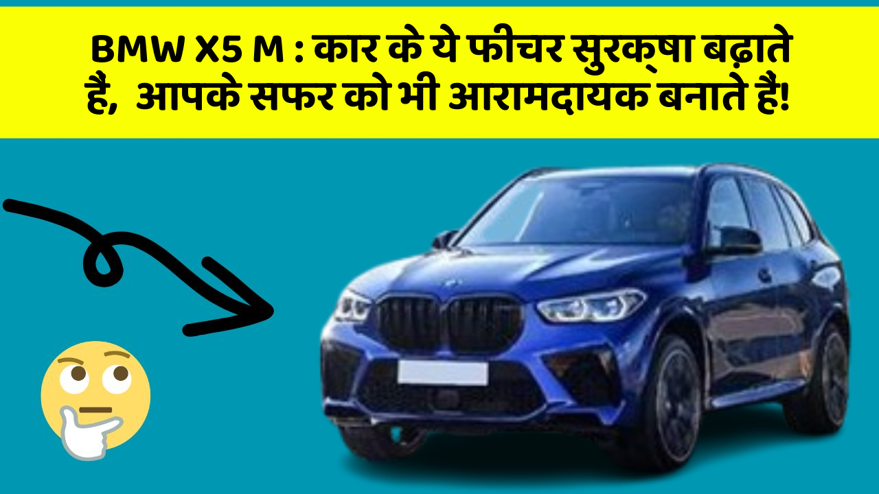 BMW X5 M: कार के ये फीचर सुरक्षा बढ़ाते हैं,  आपके सफर को भी आरामदायक बनाते हैं!
