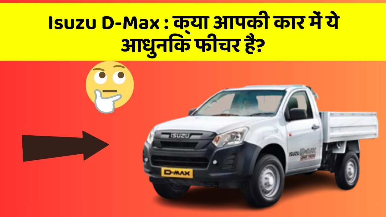 Isuzu D-Max : क्या आपकी कार में ये आधुनिक फीचर हैं?