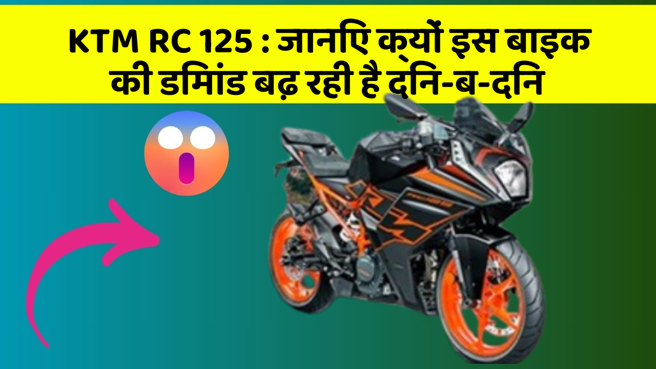 KTM RC 125: जानिए क्यों इस बाइक की डिमांड बढ़ रही है दिन-ब-दिन