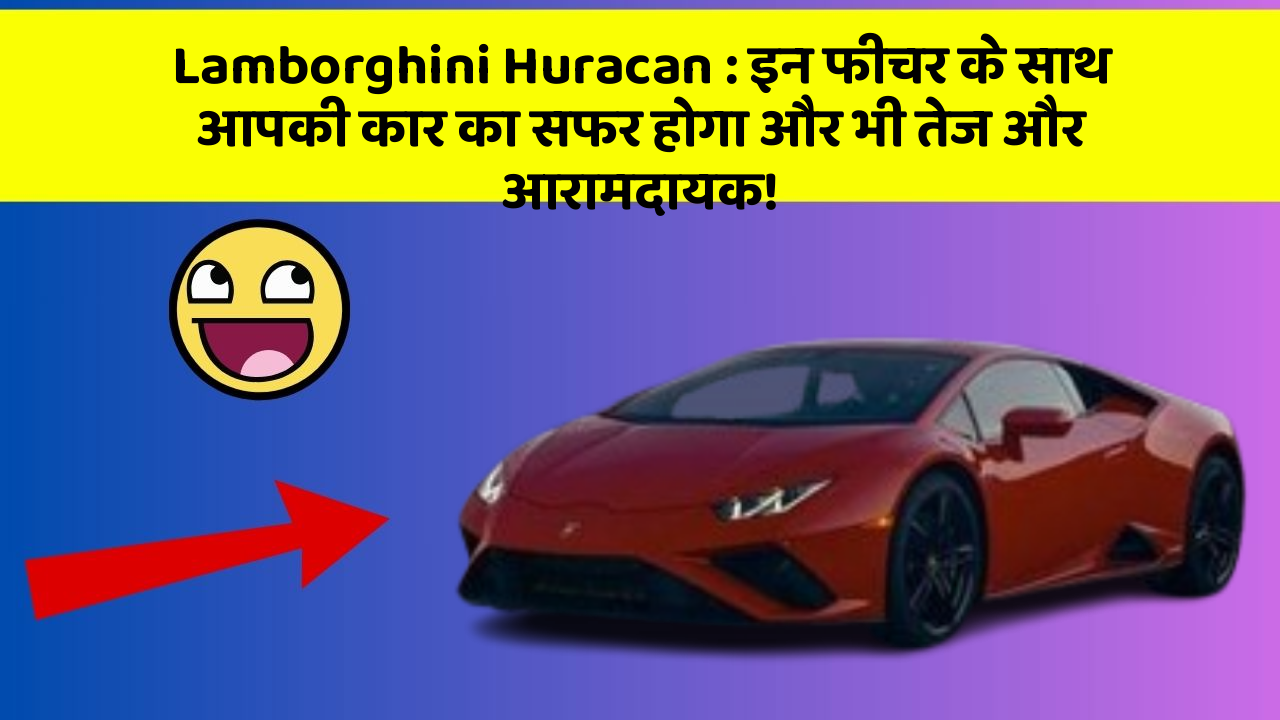 Lamborghini Huracan:इन फीचर के साथ आपकी कार का सफर होगा और भी तेज और आरामदायक!