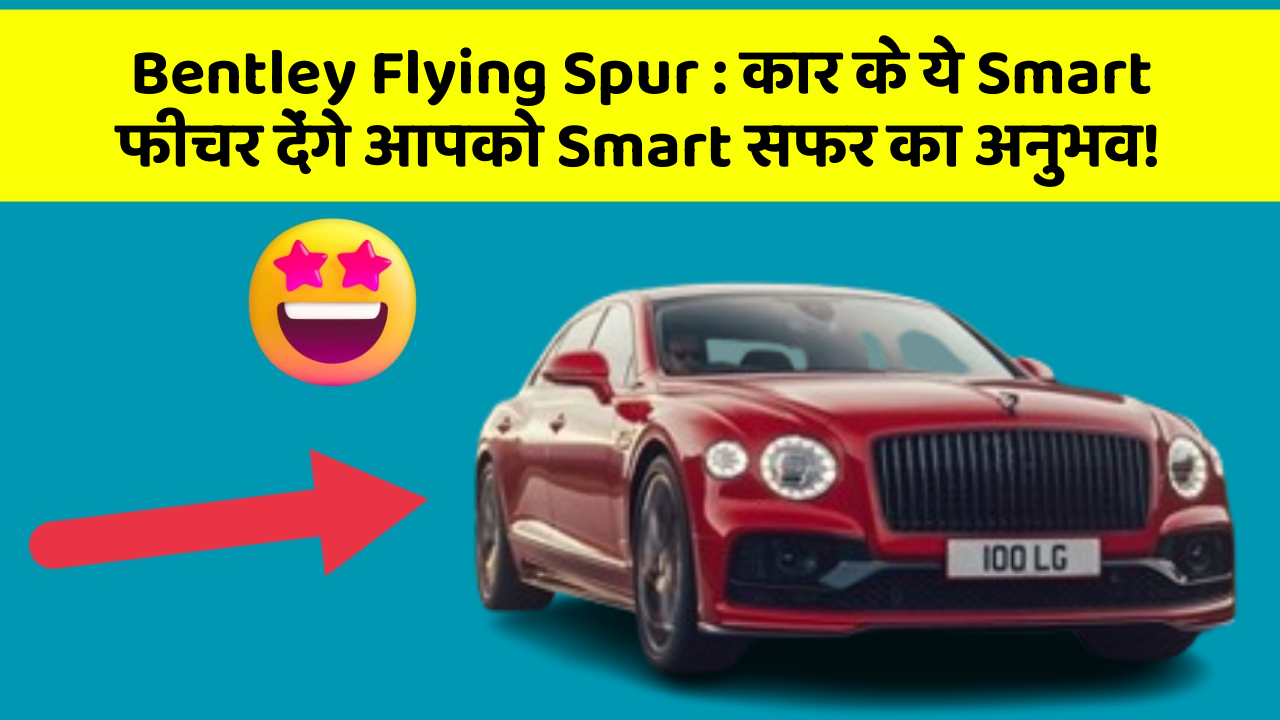 Bentley Flying Spur: कार के ये Smart फीचर देंगे आपको Smart सफर का अनुभव!