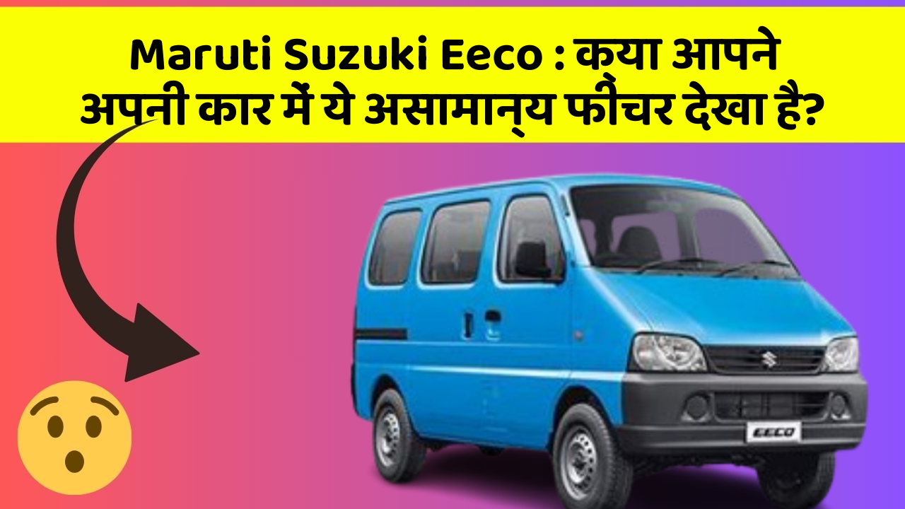 Maruti Suzuki Eeco: क्या आपने अपनी कार में ये असामान्य फीचर देखा है?