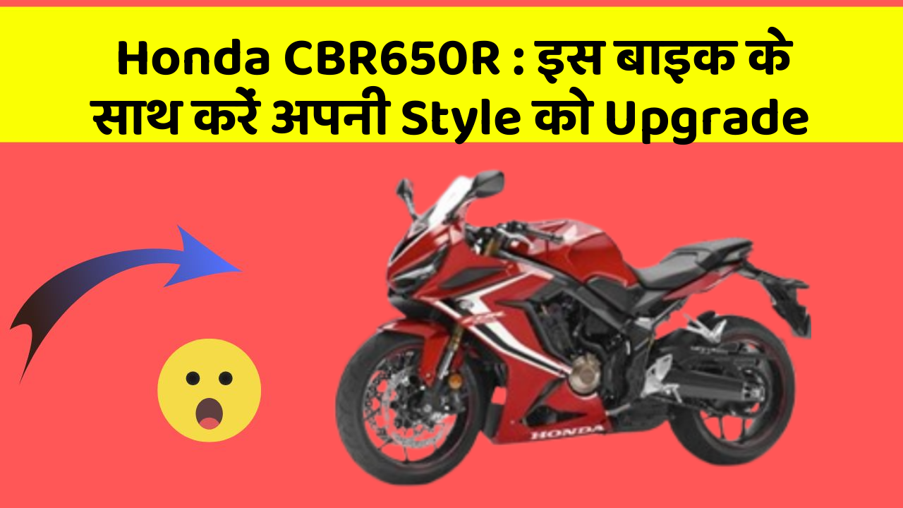 Honda CBR650R: इस बाइक के साथ करें अपनी Style को Upgrade
