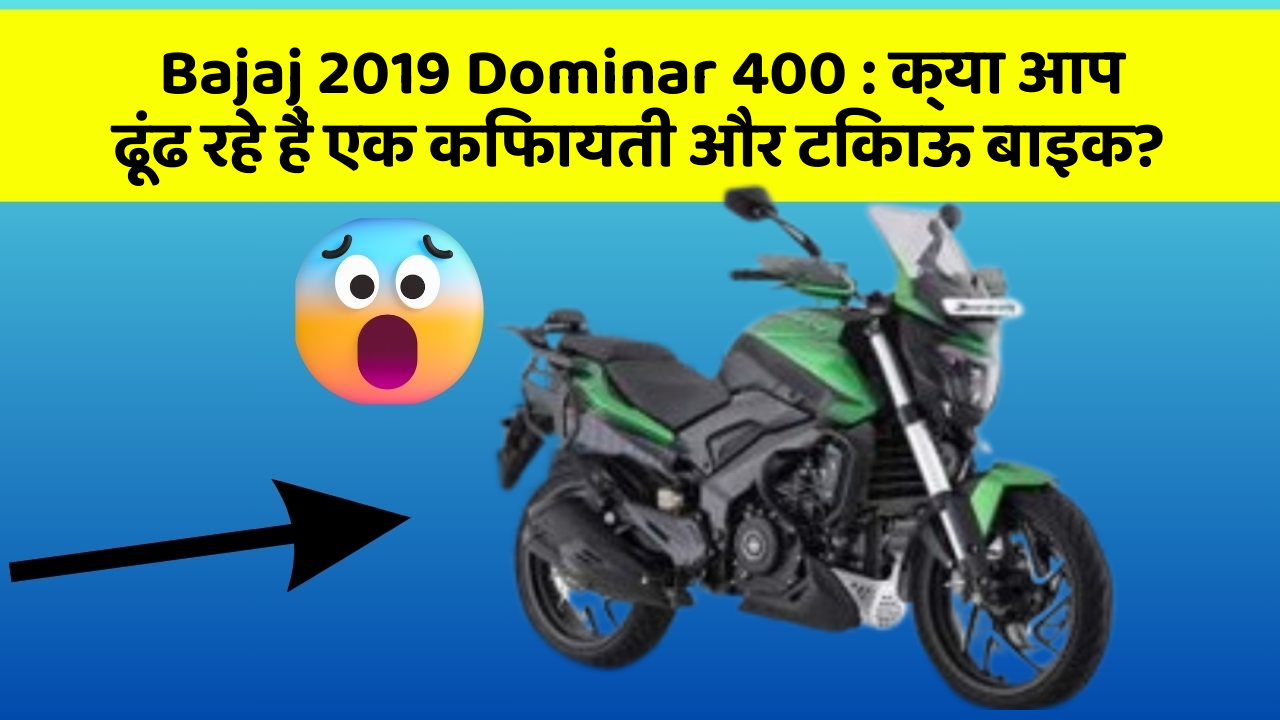 Bajaj 2019 Dominar 400 : क्या आप ढूंढ रहे हैं एक किफायती और टिकाऊ बाइक?