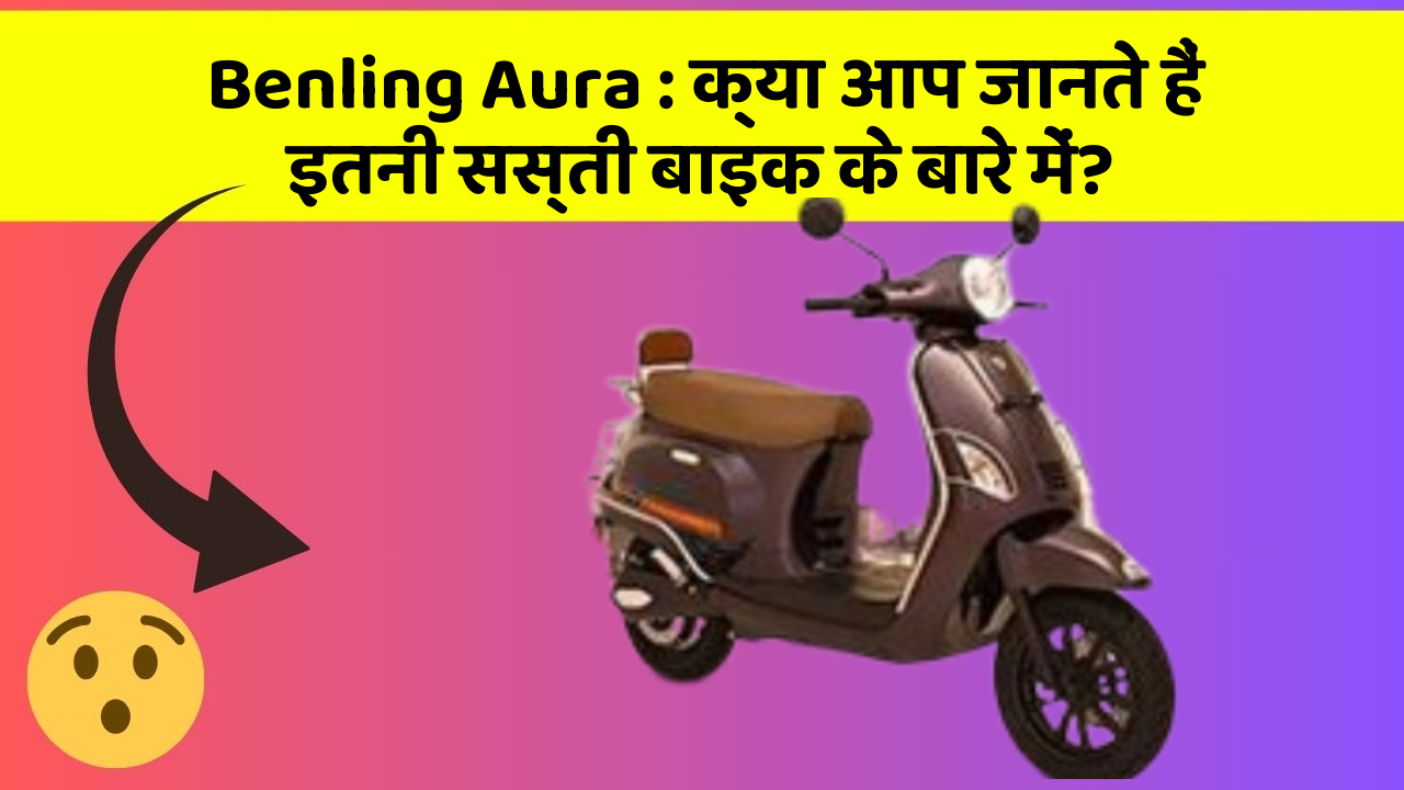 Benling Aura: क्या आप जानते हैं इतनी सस्ती बाइक के बारे में?